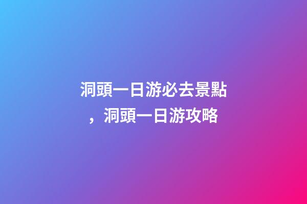 洞頭一日游必去景點，洞頭一日游攻略